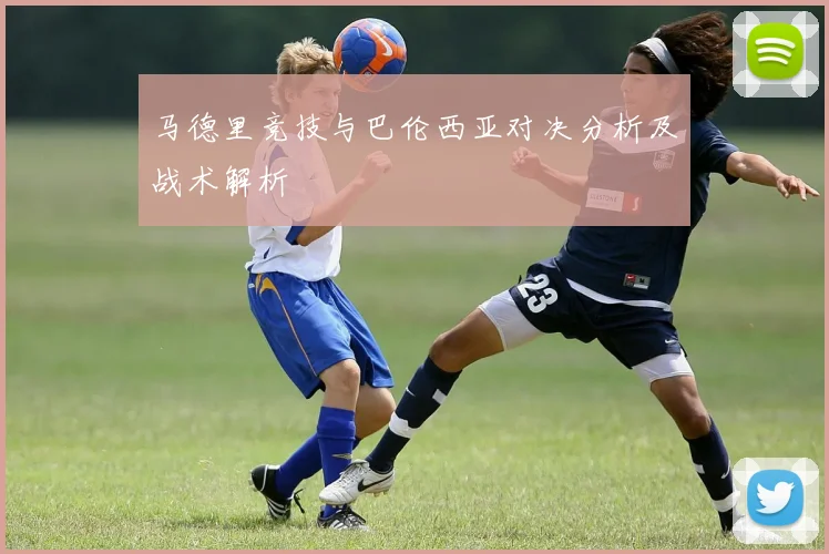 马德里竞技与巴伦西亚对决分析及战术解析