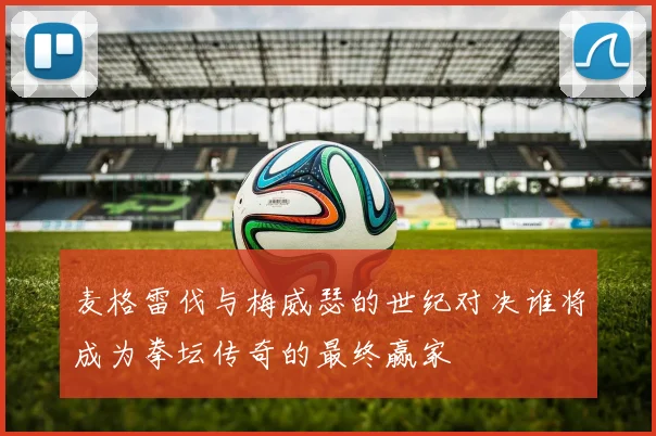 麦格雷伐与梅威瑟的世纪对决谁将成为拳坛传奇的最终赢家
